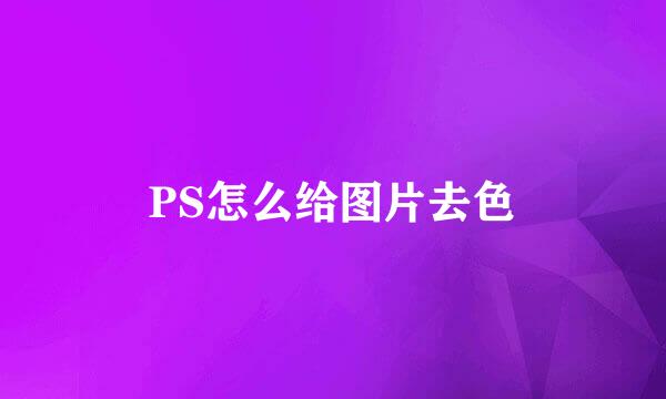 PS怎么给图片去色