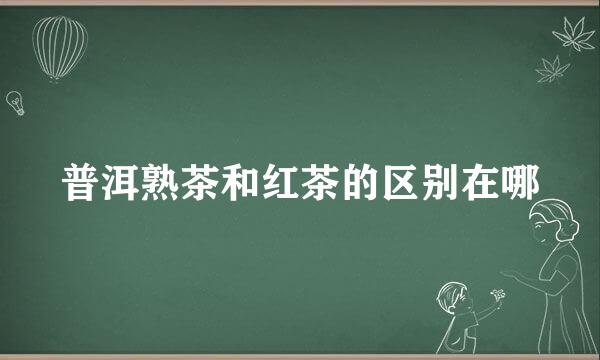 普洱熟茶和红茶的区别在哪