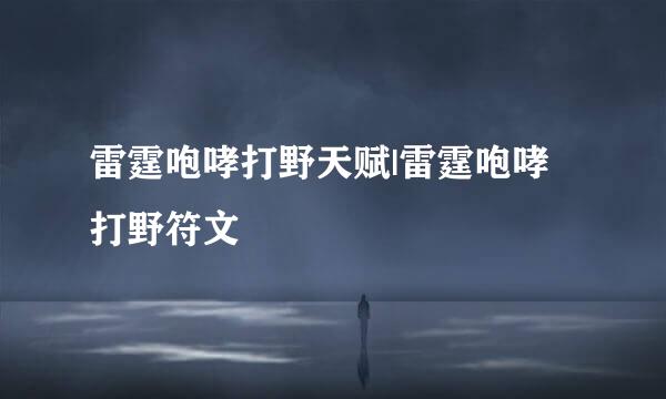 雷霆咆哮打野天赋|雷霆咆哮打野符文