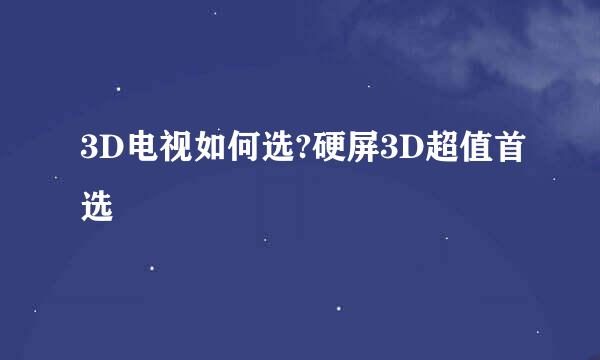 3D电视如何选?硬屏3D超值首选