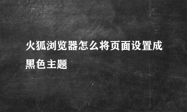 火狐浏览器怎么将页面设置成黑色主题