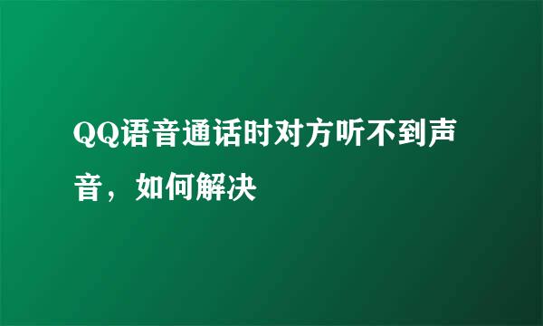 QQ语音通话时对方听不到声音，如何解决