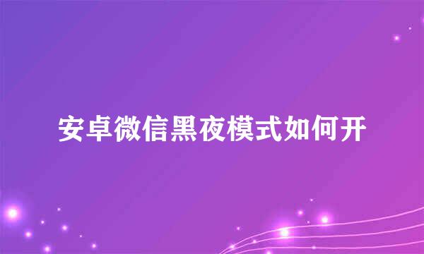 安卓微信黑夜模式如何开