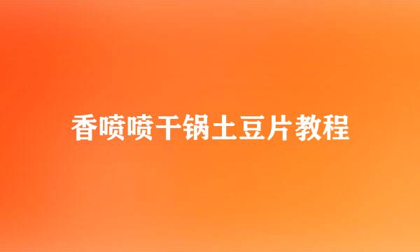 香喷喷干锅土豆片教程