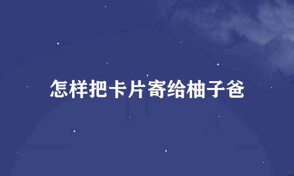 怎样把卡片寄给柚子爸