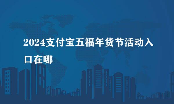 2024支付宝五福年货节活动入口在哪