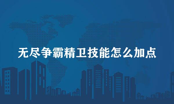 无尽争霸精卫技能怎么加点