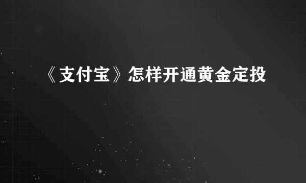 《支付宝》怎样开通黄金定投