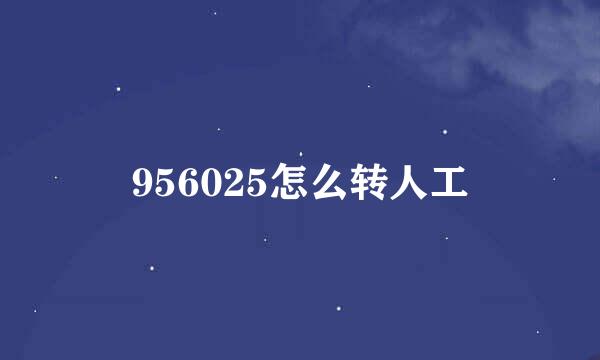 956025怎么转人工