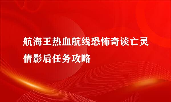 航海王热血航线恐怖奇谈亡灵倩影后任务攻略