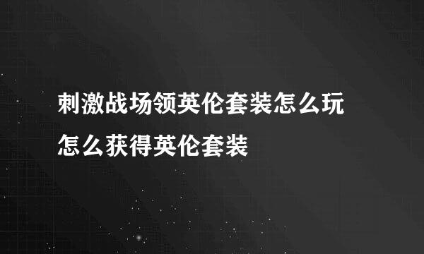 刺激战场领英伦套装怎么玩 怎么获得英伦套装