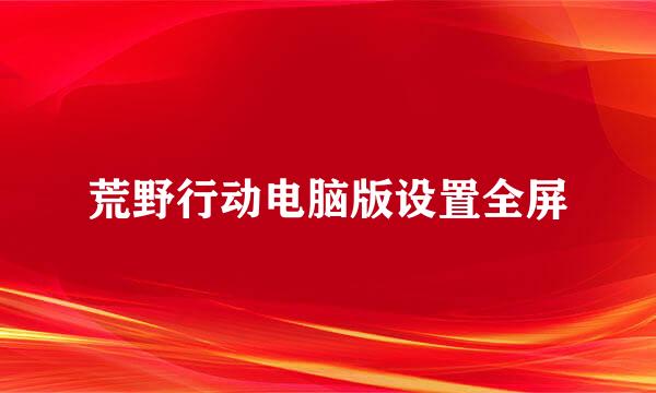 荒野行动电脑版设置全屏