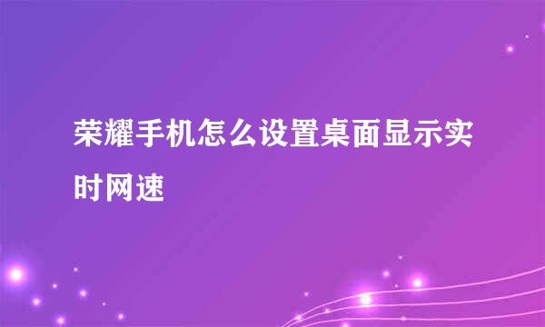 荣耀手机怎么设置桌面显示实时网速