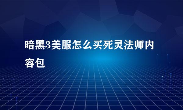 暗黑3美服怎么买死灵法师内容包