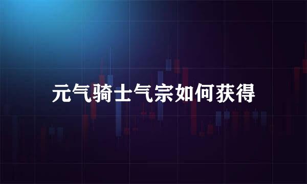 元气骑士气宗如何获得
