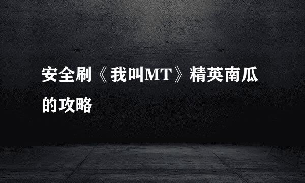 安全刷《我叫MT》精英南瓜的攻略