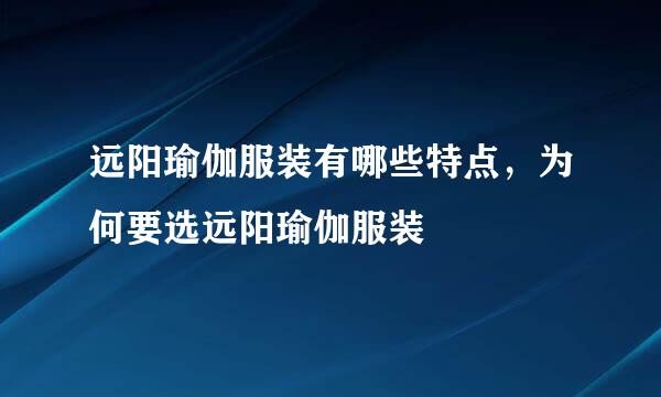 远阳瑜伽服装有哪些特点，为何要选远阳瑜伽服装