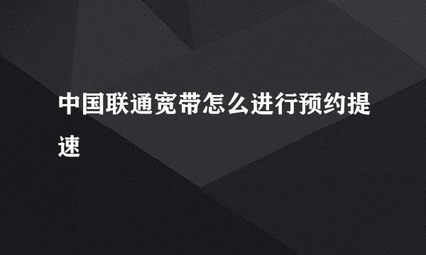 中国联通宽带怎么进行预约提速