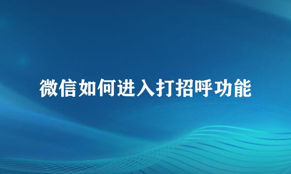 微信如何进入打招呼功能