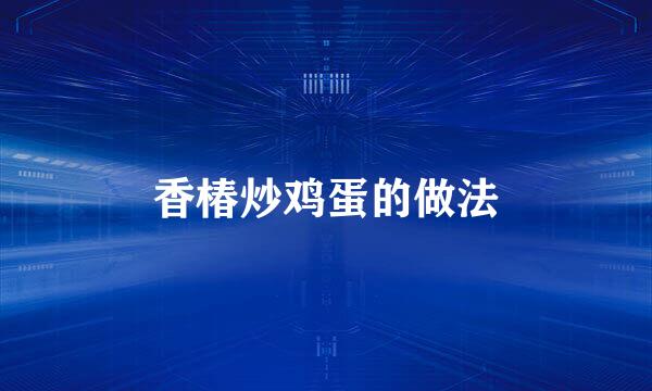 香椿炒鸡蛋的做法