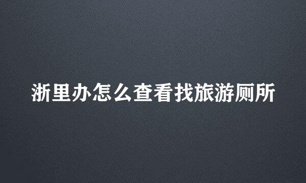 浙里办怎么查看找旅游厕所