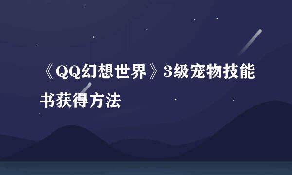 《QQ幻想世界》3级宠物技能书获得方法