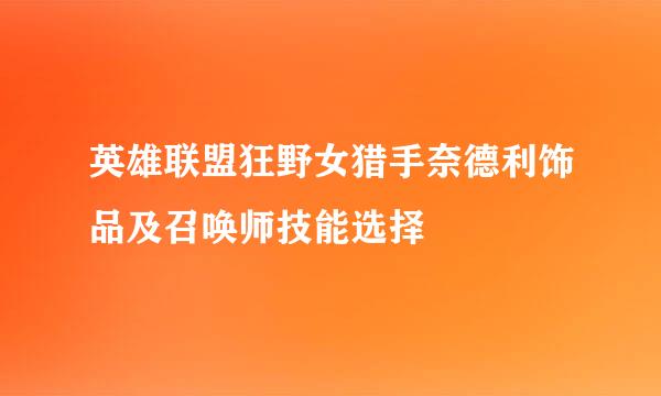 英雄联盟狂野女猎手奈德利饰品及召唤师技能选择