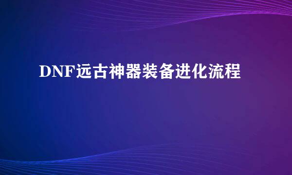 DNF远古神器装备进化流程
