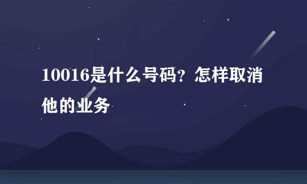 10016是什么号码？怎样取消他的业务