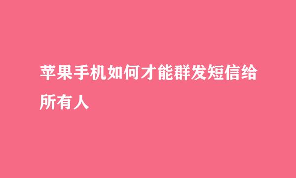 苹果手机如何才能群发短信给所有人