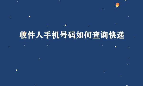 收件人手机号码如何查询快递