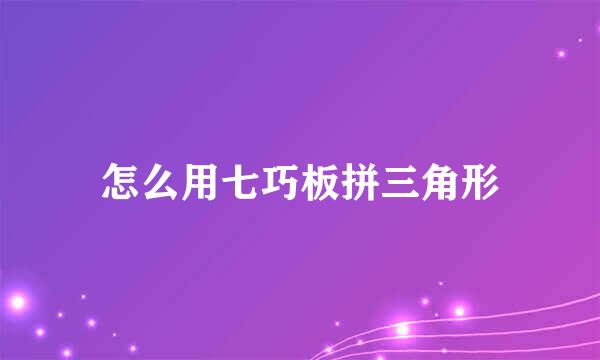 怎么用七巧板拼三角形