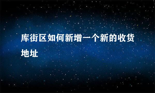 库街区如何新增一个新的收货地址