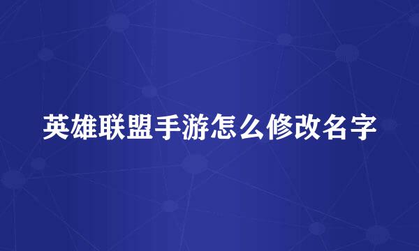 英雄联盟手游怎么修改名字