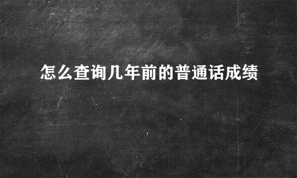怎么查询几年前的普通话成绩