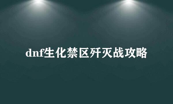 dnf生化禁区歼灭战攻略