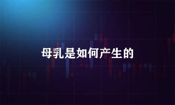 母乳是如何产生的