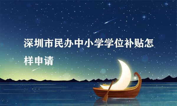 深圳市民办中小学学位补贴怎样申请