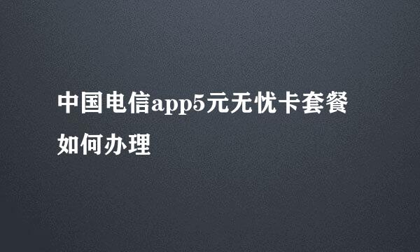 中国电信app5元无忧卡套餐如何办理