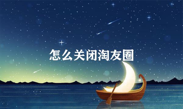 怎么关闭淘友圈