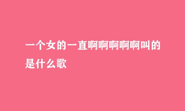 一个女的一直啊啊啊啊啊叫的是什么歌