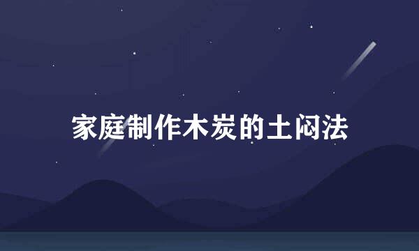 家庭制作木炭的土闷法
