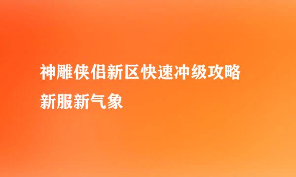 神雕侠侣新区快速冲级攻略 新服新气象