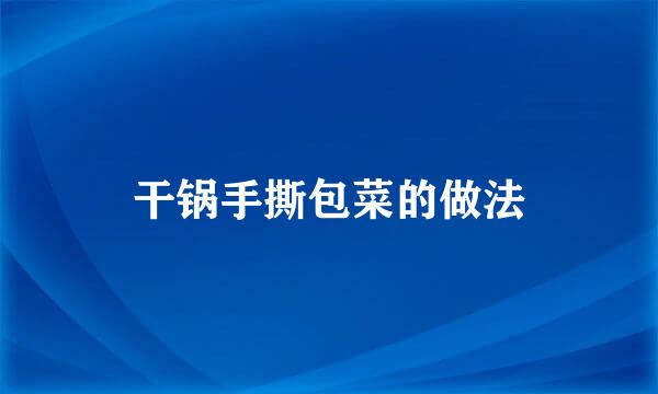 干锅手撕包菜的做法
