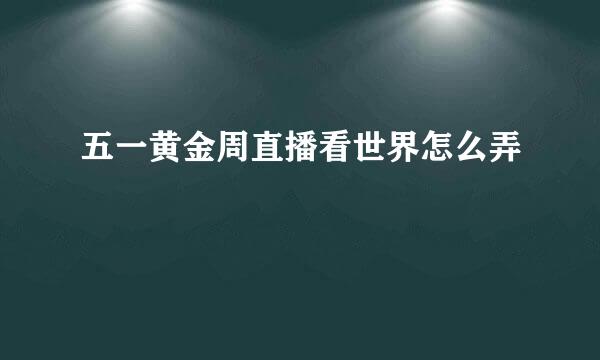 五一黄金周直播看世界怎么弄