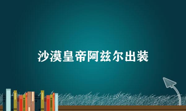 沙漠皇帝阿兹尔出装