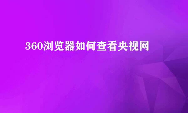 360浏览器如何查看央视网