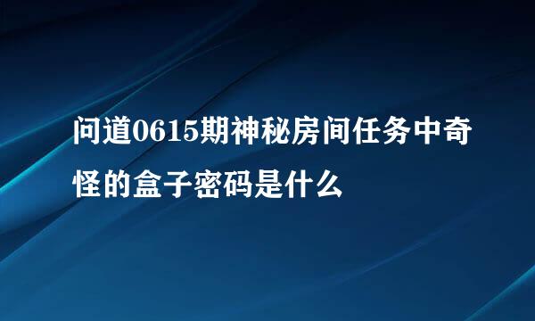 问道0615期神秘房间任务中奇怪的盒子密码是什么