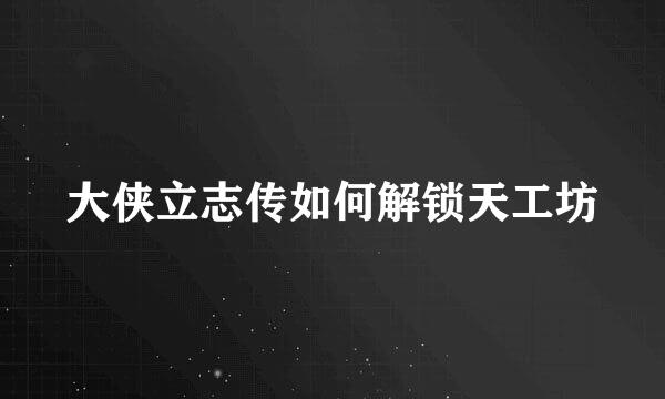大侠立志传如何解锁天工坊