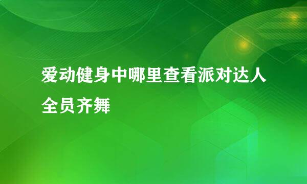 爱动健身中哪里查看派对达人全员齐舞